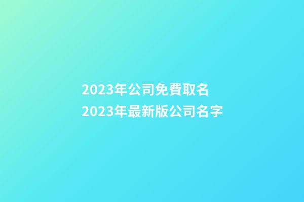 2023年公司免費取名 2023年最新版公司名字-第1張-公司起名-玄機派